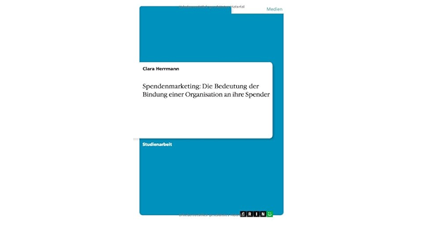 Spendenmarketing Die Bedeutung Der Bindung Einer Organisation An Ihre Spender Amazon De Herrmann Clara Bucher Spendenmarketing Die Bedeutung Der Bindung Einer Organisation An Ihre Spender Amazon De Herrmann Clara Bucher