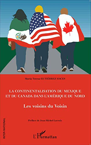 La continentalisation du Mexique et du Canada dans l'Amérique du Nord: Les voisins du Voisin La continentalisation du Mexique et du Canada dans l'Amérique du Nord: Les voisins du Voisin