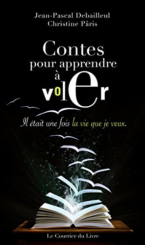 Contes pour apprendre à voler : Il était une fois la vie que je veux