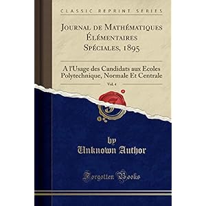 Journal de Mathématiques Élémentaires Spéciales, 1895, Vol. 4: A l'Usage Des Candidats Aux Ecoles Polytechnique, Normale Et Centrale (Classic Reprint)