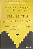 The Myth of Capitalism: Monopolies and the Death of Competition by Jonathan Tepper, Denise Hearn