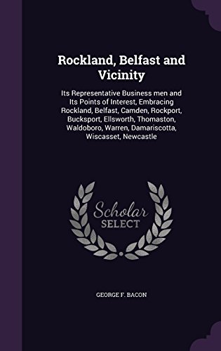 Rockland, Belfast and Vicinity: Its Representative Business men and Its Points of Interest, Embracing Rockland, Belfast, Camden, Rockport, Bucksport, ... Warren, Damariscotta, Wiscasset, Newcastle