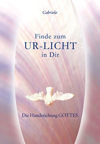 Finde zum UR-LICHT in Dir: Die Handreichung GOTTES