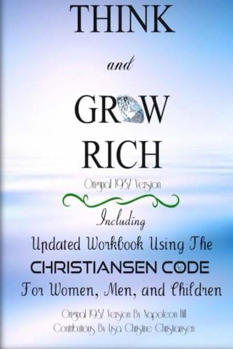 Think And Grow Rich ~ Original 1937 Version: Including Updated Workbook Using The Christiansen Code For Women, Men, and Children Of All Ages