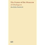 András Szántó. The Future of the Museum: 28 Dialogues (Zeitgenössische Kunst)