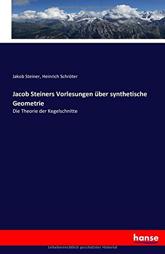 Jacob Steiners Vorlesungen über synthetische Geometrie: Die Theorie der Kegelschnitte
