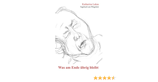 Was Am Ende Ubrig Bleibt Tagebuch Am Pflegebett Ebook Lukas Katharina Amazon De Kindle Shop