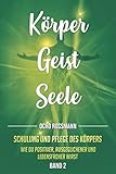 KÖRPER GEIST SEELE: Schulung und Pflege des Körpers. Wie du positiver, ausgeglichener und lebensfroher wirst. Band 2 by 