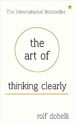 The Art of Thinking Clearly: Better Thinking, Better Decisions.