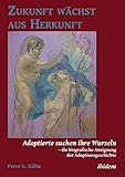 Zukunft wächst aus Herkunft: Adoptierte suchen ihre Wurzeln – die biografische Aneignung der Adoptionsgeschichte by 