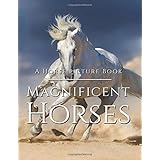 Horse Picture Book - Magnificent Horses: Amazing Horse Photo Book - Full of Breath-Taking Photography Of These Beautiful Crea