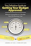 The Definitive Guide to Getting Your Budget Approved!: Measure Intangibles to Calculate Your ROI Business Case by