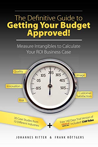 The Definitive Guide to Getting Your Budget Approved!: Measure Intangibles to Calculate Your ROI Business Case