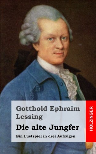 Die alte Jungfer: Ein Lustspiel in drei Aufzügen