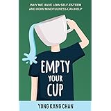 Empty Your Cup: Why We Have Low Self-Esteem and How Mindfulness Can Help (Self-Compassion Book 1)