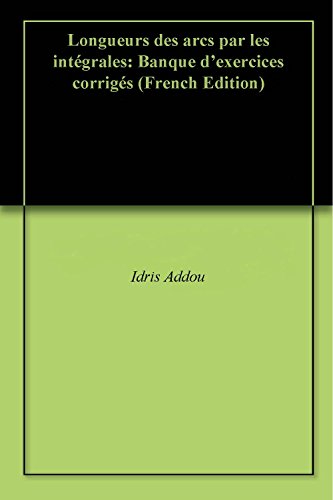Download Longueurs des arcs par les intégrales: Banque d'exercices corrigés Download Longueurs des arcs par les intégrales: Banque d'exercices corrigés