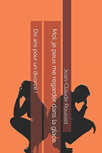 Moi, je peux me regarder dans la glace: Dix ans pour un divorce !