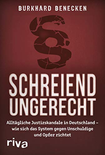 Schreiend ungerecht: Alltägliche Justizskandale in Deutschland - wie sich das System gegen Unschuldige und Opfer richtet