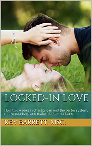 Locked-In Love: How two weeks in chastity can end the barter system, renew courtship and make a better husband. (English Edition)