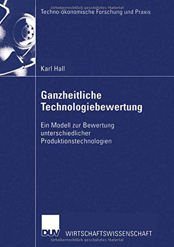 Ganzheitliche Technologiebewertung: Ein Modell zur Bewertung unterschiedlicher Produktionstechnologien (Techno-ökonomische Forschung und Praxis)