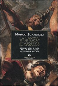 La lancia, il gladio, il cavallo. Uomini, armi e idee nelle battaglie dell'Italia antica La lancia, il gladio, il cavallo. Uomini, armi e idee nelle battaglie dell'Italia antica