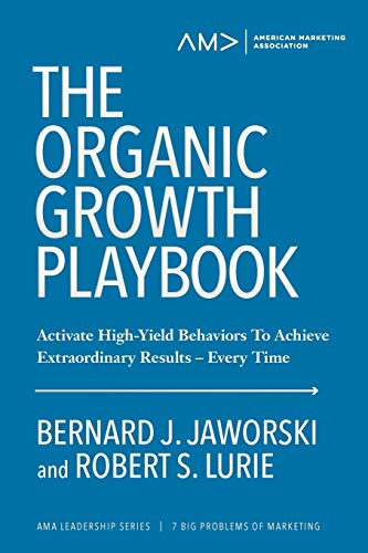 The Organic Growth Playbook: Activate High-Yield Behaviors To Achieve Extraordinary Results-Every Time (American Marketing Association Leadership Series: 7 Big Problems of Marketing, Band 1)