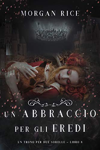 Morgan Rice - Un Trono per due Sorelle 08. Un abbraccio per gli eredi (2019)