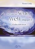 Der Geburt der Neuen Welt entgegen I: Großes steht bevor-Zeugnis einer göttlichen Arbeit by Renata Caddy