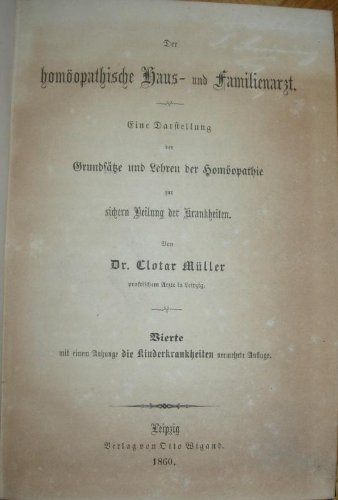 Der homöopathische Haus- und Familienarzt. Eine Darstellung der Grundsätze und Lehren der Homöopathie zur sichern Heilung der Krankheiten. Vierte mit einem Anhange die Kinderkrankheiten vermehrte Auflage.