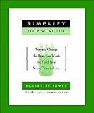 Simplify Your Work Life: Ways to Change the Way You Work so You Have More Time to Live (English Edition) by Elaine St. James
