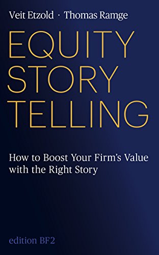 Equity Storytelling: Think - Tell - Sell: Boost Your Firm's Value with the Right Story (English Edit Equity Storytelling: Think - Tell - Sell: Boost Your Firm's Value with the Right Story (English Edit