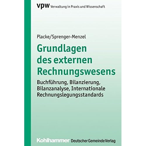 Grundlagen des externen Rechnungswesens: Buchführung, Bilanzierung, Bilanzanalyse, Internationale Rechnungslegungsstandards (Verwaltung in Praxis und Wissenschaft) Grundlagen des externen Rechnungswesens: Buchführung, Bilanzierung, Bilanzanalyse, Internationale Rechnungslegungsstandards (Verwaltung in Praxis und Wissenschaft)
