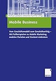 Mobile Business: Vom Geschäftsmodell zum Geschäftserfolg - Mit Fallbeispielen zu Mobile Marketing, mobilen Portalen und Content-Anbietern by 