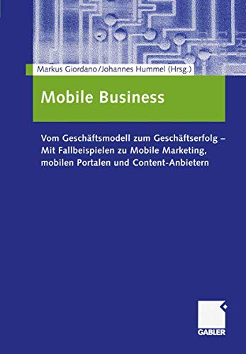 Mobile Business: Vom Geschäftsmodell zum Geschäftserfolg - Mit Fallbeispielen zu Mobile Marketing, mobilen Portalen und Content-Anbietern