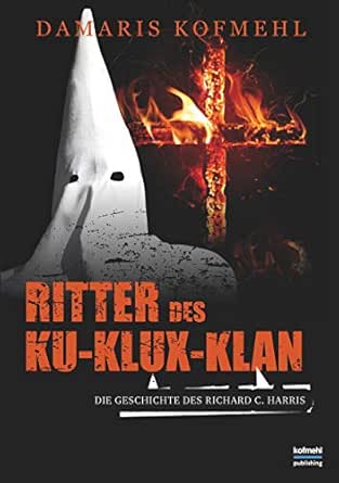 Ritter Des Ku Klux Klan Die Geschichte Des Richard C Harris Ebook Kofmehl Damaris Amazon De Kindle Shop