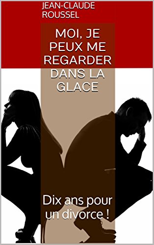 Moi, je peux me regarder dans la glace: Dix ans pour un divorce !