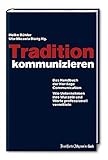 Tradition kommunizieren: Das Handbuch der Heritage Communication. Wie Unternehmen Ihre Wurzeln und Werte professionell vermitteln by