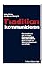 Tradition kommunizieren: Das Handbuch der Heritage Communication. Wie Unternehmen Ihre Wurzeln und Werte professionell vermitteln by