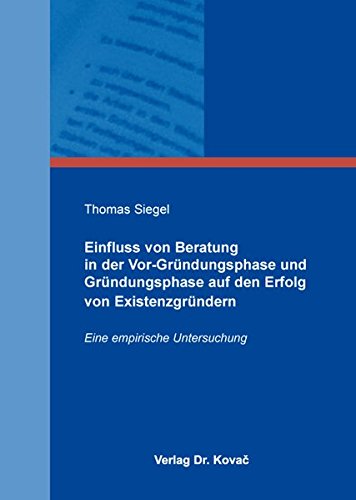 Einfluss von Beratung in der Vor-Gründungsphase und Gründungsphase auf den Erfolg von Existenzgründern: Eine empirische Untersuchung (Schriften zur Existenz- und Unternehmensgründung)