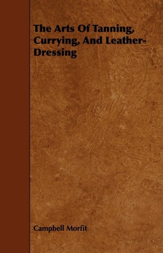 The Arts Of Tanning, Currying, And Leather-Dressing