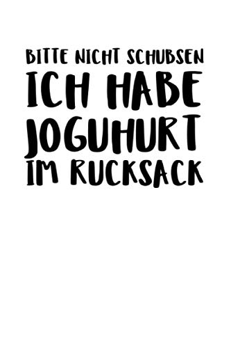 Bitte Nicht Schubsen Ich Habe Einen Joghurt Im Rucksack Bitte Nicht Schubsen Ich Habe Joguhurt Im Rucksac: Notizbuch Journal