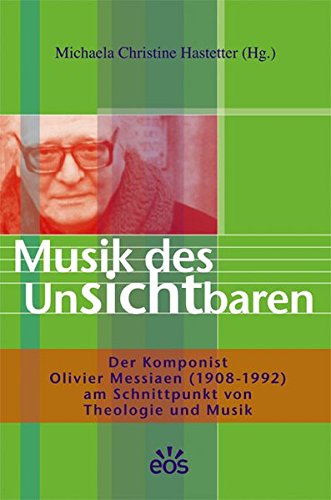 Musik des Unsichtbaren - Der Komponist Olivier Messiaen (1908-1992) am Schnittpunkt von Theologie und Musik