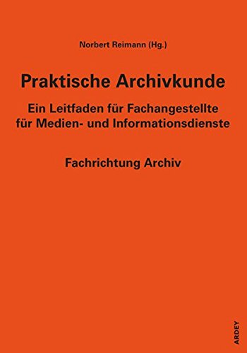 Praktische Archivkunde: Ein Leitfaden für Fachangestellte für Medien- und Informationsdienste - Fachrichtung Archiv