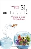 Si on changeait !: Vaincre la force des habitudes et réinventer sa vie