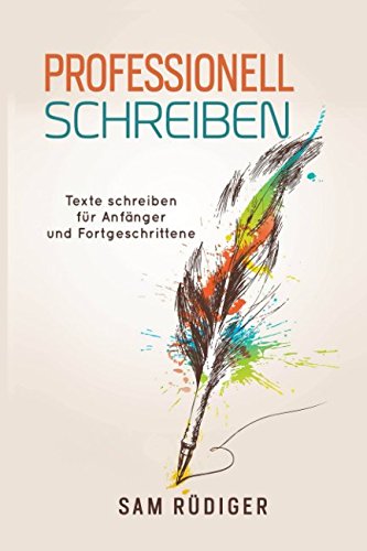 Professionell schreiben : Texte schreiben für Anfänger und Fortgeschrittene