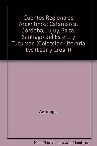 Cuentos Regionales Argentinos: Catamarca, Cordoba, Jujuy, Salta, Santiago del Estero y Tucuman (Coleccion Literaria Lyc (Leer y Crear))