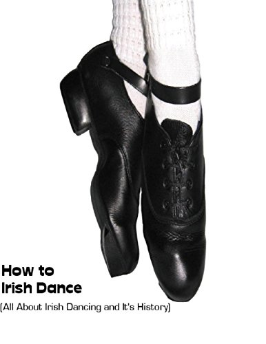 Download How to Irish Dance: (All About Irish Dancing and It's History) Download How to Irish Dance: (All About Irish Dancing and It's History)