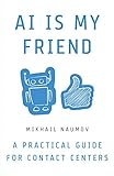 AI Is My Friend: A Practical Guide for Contact Centers (English Edition) by 
