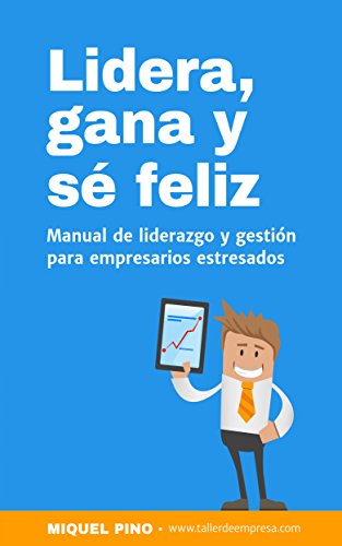 Lidera, gana y sé feliz: manual de liderazgo y gestión para empresarios estresados. (Economía y Empresa Miquel Pino nº 1) de [Pino, Miquel]