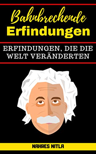 Bahnbrechende Erfindungen: Erfindungen, die die Welt veränderten Bahnbrechende Erfindungen: Erfindungen, die die Welt veränderten